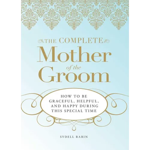The Complete Mother of the Groom: How to Be Graceful, Helpful and Happy During This Special Time