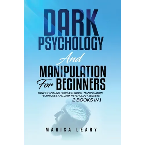 Dark Psychology & Manipulation for Beginners: 2 Books in 1: How to Analyze People Through Manipulation Techniques and Dark Psychology Secrets
