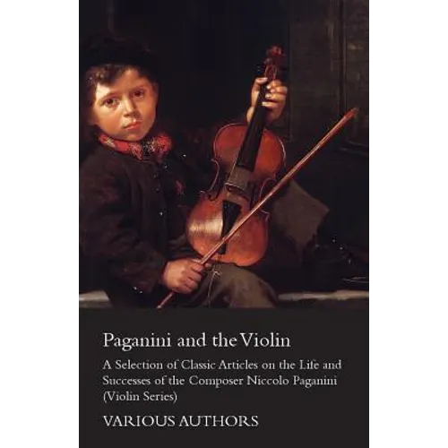 Paganini and the Violin - A Selection of Classic Articles on the Life and Successes of the Composer Niccolo Paganini (Violin Series)