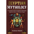 Egyptian Mythology: A Comprehensive Guide to Ancient Egypt