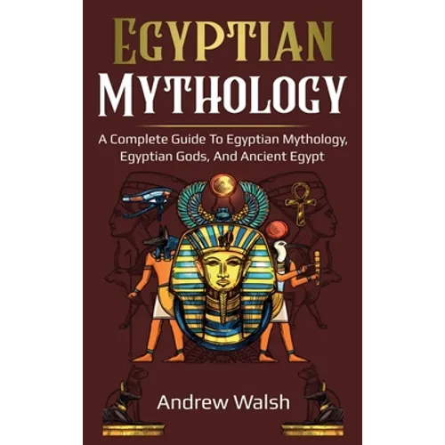 Egyptian Mythology: A Comprehensive Guide to Ancient Egypt