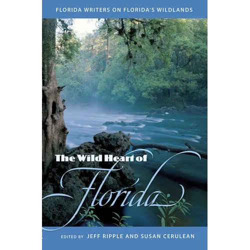 The Wild Heart of Florida: Florida Writers on Florida's Wildlands