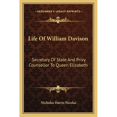 Life of William Davison: Secretary of State and Privy Counsellor to Queen Elizabeth