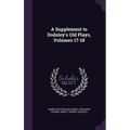 A Supplement to Dodsley's Old Plays, Volumes 17-18