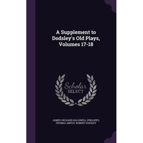 A Supplement to Dodsley's Old Plays, Volumes 17-18