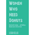 Women Who Need Donuts: Honoring Our Cravings . . . and Building a Business and a Life out of Love.