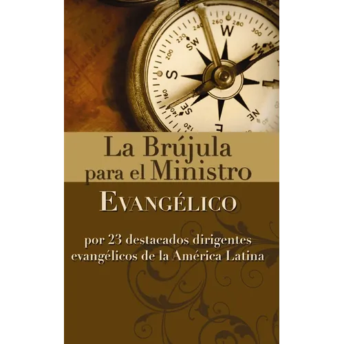 La Br��jula Para El Ministro Evang��lico: Por 23 Destacados Dirigentes Evang��licos de la Am��