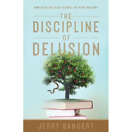 The Discipline of Delusion: How Secular Ideas Became the New Idolatry