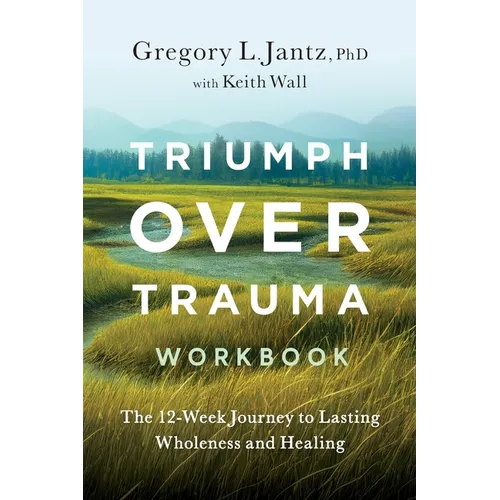 Triumph Over Trauma Workbook: The 12-Week Journey to Lasting Wholeness and Healing