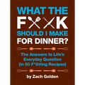 What the F*@# Should I Make for Dinner?: The Answers to Life's Everyday Question (in 50 F*@#ing Recipes)