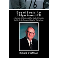 Eyewitness to J. Edgar Hoover's FBI: A Memoir of What and Who Made It Possible for Me to Be There and Stay for Thirty Years