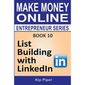 List Building with LinkedIn: Book 10 of the Make Money Online Entrepreneur Series