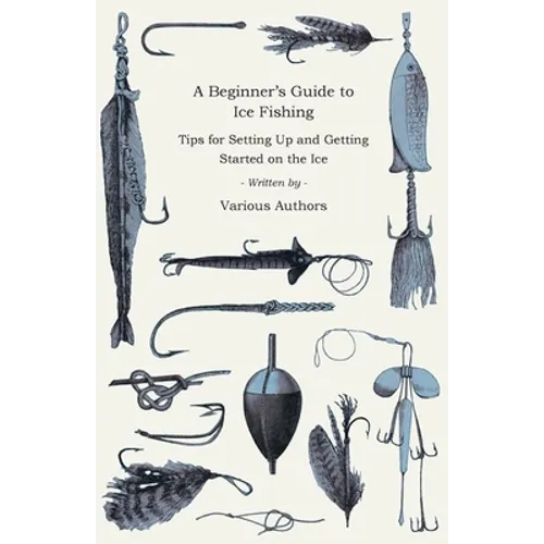 A Beginner's Guide to Ice Fishing - Tips for Setting Up and Getting Started on the Ice - Equipment Needed, Decoys Used, Best Lines to Use, Staying War