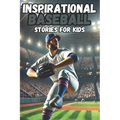 Inspirational Baseball Stories for Kids: 30 History about Tales of Teamwork, Perseverance, and Life Lessons on the Field, stories for boys 8-12,