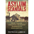 Asylum Scandals: Abuse, Torture, Corruption and Murder in Minnesota's State Hospitals