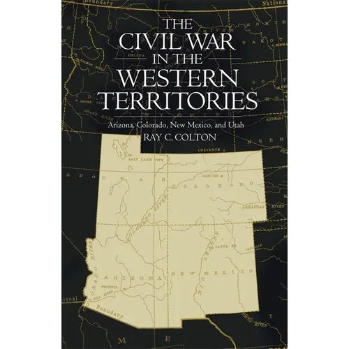 The Civil War in the Western Territories: Arizona, Colorado, New Mexico, and Utah