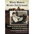 When Women Wrote Hollywood: Essays on Female Screenwriters in the Early Film Industry