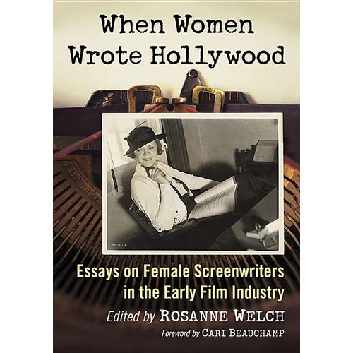 When Women Wrote Hollywood: Essays on Female Screenwriters in the Early Film Industry