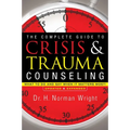 The Complete Guide to Crisis & Trauma Counseling: What to Do and Say When It Matters Most!
