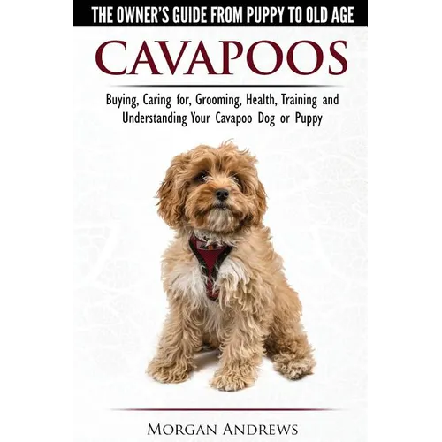Cavapoos - The Owner's Guide From Puppy To Old Age - Buying, Caring for, Grooming, Health, Training and Understanding Your Cavapoo Dog or Puppy