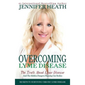 Overcoming Lyme Disease: The Truth About Lyme Disease and The Hidden Dangers Plaguing Our Bodies