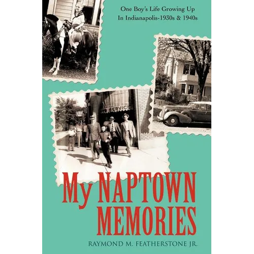 My Naptown Memories: One Boy's Life Growing Up In Indianapolis-1930s & 1940s