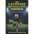 The Lacrosse Psychology Workbook: How to Use Advanced Sports Psychology to Succeed on the Lacrosse Field