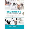 Beginner's Guide to Serger: What Every Beginner Needs to Know to Unlock Her Serger's True Potential