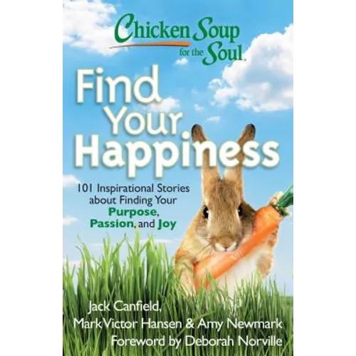 Chicken Soup for the Soul: Find Your Happiness: 101 Inspirational Stories about Finding Your Purpose, Passion, and Joy