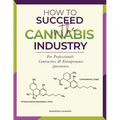 How to Succeed in the Cannabis Industry: For Professionals, Contractors & Entrepreneurs