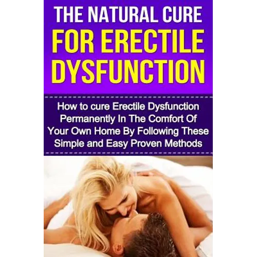 The Natural Cure For Erectile Dysfunction: How to cure Erectile Dysfunction and Impotency Permanently
