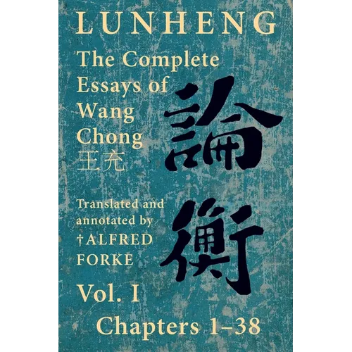 Lunheng 論衡 The Complete Essays of Wang Chong 王充, Vol. I, Chapters 1-38: Translated & Annotated by + Alfred Forke, Revised