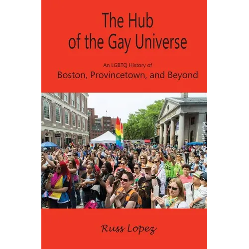 The Hub of the Gay Universe: An LGBTQ History of Boston, Provincetown, and Beyond