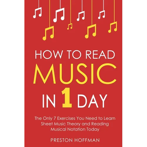 How to Read Music: In 1 Day - The Only 7 Exercises You Need to Learn Sheet Music Theory and Reading Musical Notation Today