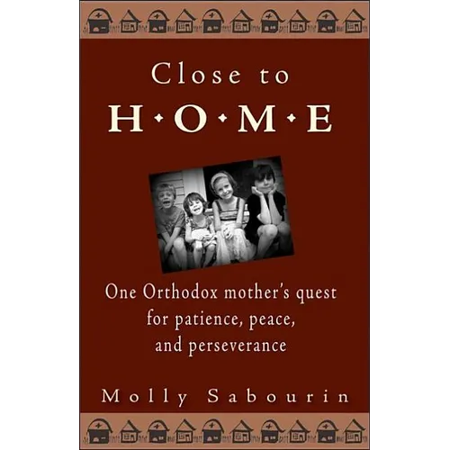 Close to Home: One Orthodox Mother's Quest for Patience, Peace, and Perseverance