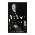 Robber Barons: The Lives and Careers of John D. Rockefeller, J.P. Morgan, Andrew Carnegie, and Cornelius Vanderbilt