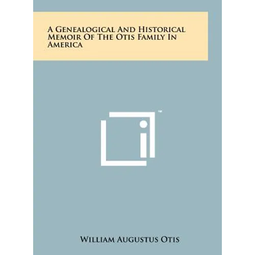 A Genealogical And Historical Memoir Of The Otis Family In America