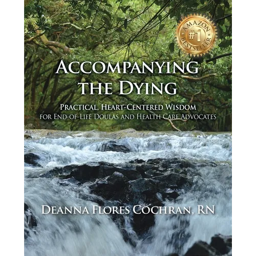Accompanying the Dying: Practical, Heart-Centered Wisdom for End-of-Life Doulas and Health Care Advocates