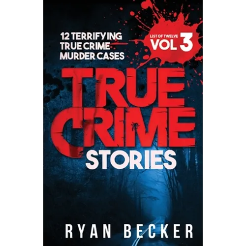 True Crime Stories Volume 3: 12 Terrifying True Crime Murder Cases