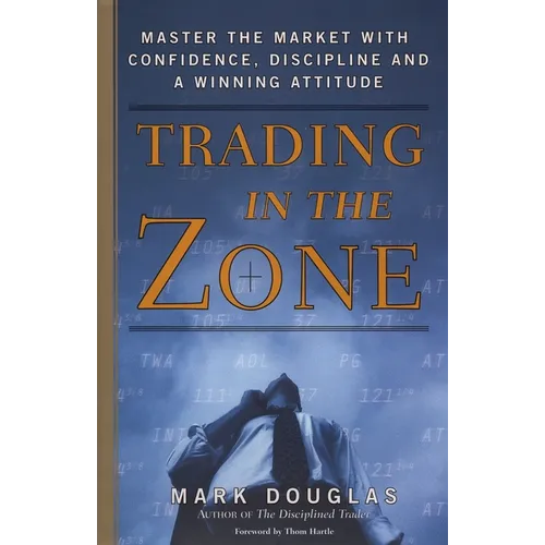 Trading in the Zone: Master the Market with Confidence, Discipline, and a Winning Attitude