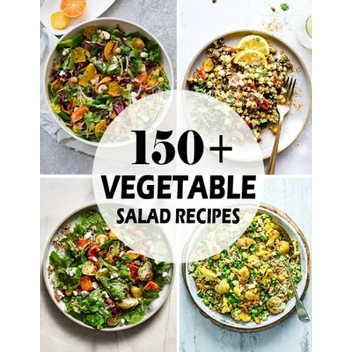 150+ Vegetable Salad Recipes: Best Vegetable Salad Cookbook Ever For Beginners