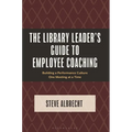 The Library Leader's Guide to Employee Coaching: Building a Performance Culture One Meeting at a Time