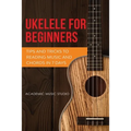 Ukulele for Beginners: Tips and Tricks to Reading Music and Chords in 7 Days