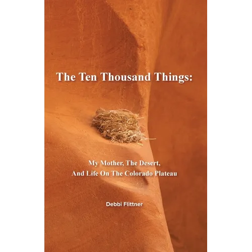 The Ten Thousand Things: My Mother, The Desert, And Life On The Colorado Plateau