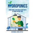 Hydroponics: Grow Herbs, Vegetables and Fruits at Home Without Soil