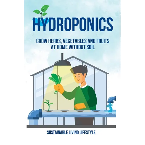Hydroponics: Grow Herbs, Vegetables and Fruits at Home Without Soil