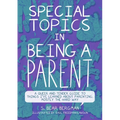 Special Topics in Being a Parent: A Queer and Tender Guide to Things I've Learned about Parenting, Mostly the Hard Way