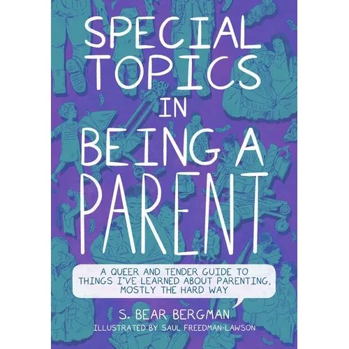 Special Topics in Being a Parent: A Queer and Tender Guide to Things I've Learned about Parenting, Mostly the Hard Way