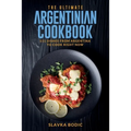 The Ultimate Argentinian Cookbook: 111 Dishes From Argentina To Cook Right Now