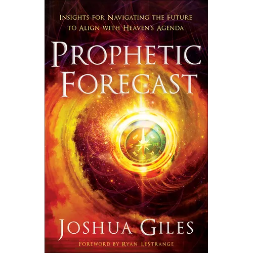Prophetic Forecast: Insights for Navigating the Future to Align with Heaven's Agenda